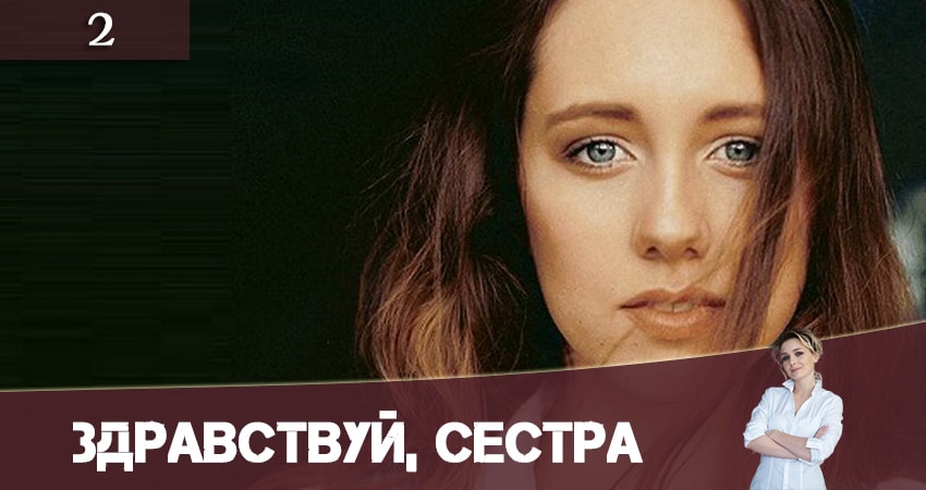 Здравствуй, сестра (Привіт, сестро) (1 сезон, 1-4,5,6 серия) смотреть онлайн бесплатно лорд