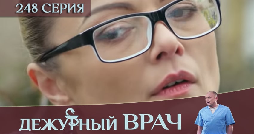 Дежурный врач 5 сезон 248 серия смотреть бесплатно в хорошем качестве
