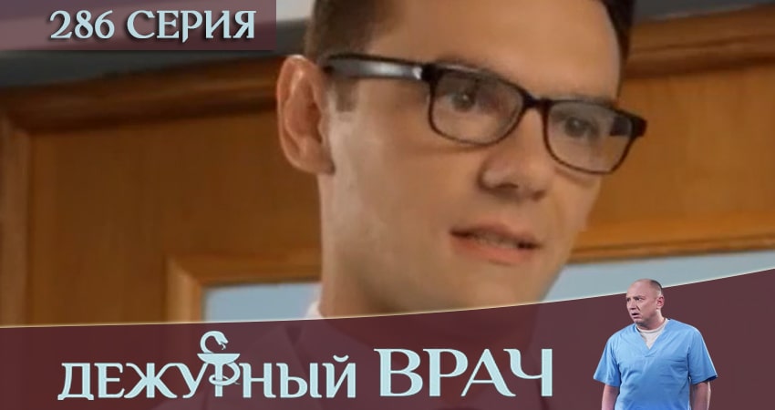 Дежурный врач (2016-2018) 5 сезон 286 серия полностью в хорошем качестве и бесплатно