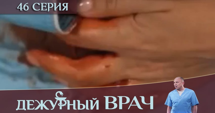 Дежурный врач (2019) 6 сезон 46 серия смотреть онлайн без рекламы
