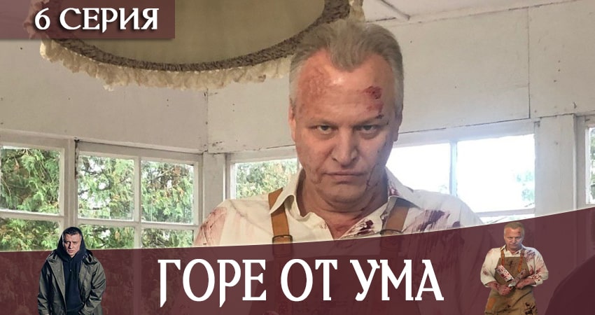 Горе от ума 1 сезон 6 серия смотреть в хорошем качестве