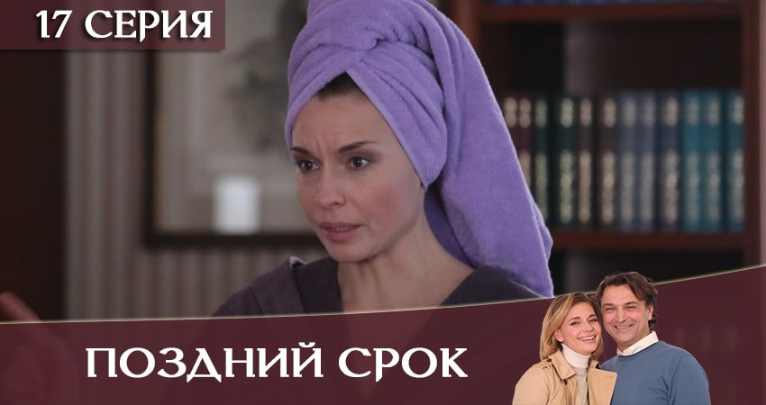 Поздний срок 1 сезон 17 серия все серии подряд онлайн бесплатно