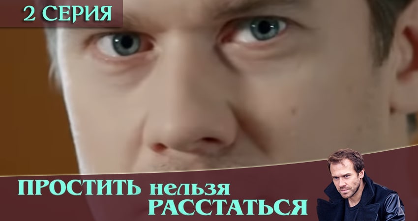 Сериал Простить нельзя расстаться 1 сезон 2 серия смотреть онлайн бесплатно в хорошем качестве