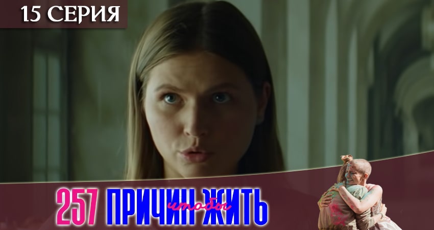 257 причин, чтобы жить (2020) 1 сезон 15 серия полностью смотреть бесплатно без рекламы