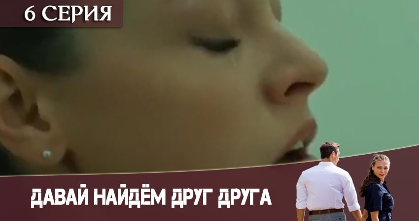Давай найдем друг друга 1 сезон 6 серия смотреть бесплатно в хорошем качестве