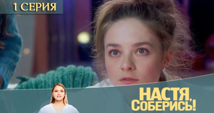 Смотреть фильм Настя, соберись (1-10,11,12 серия)