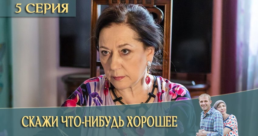 Скажи что-нибудь хорошее (1 сезон, 1-16,17,18 серия) сериал актеры