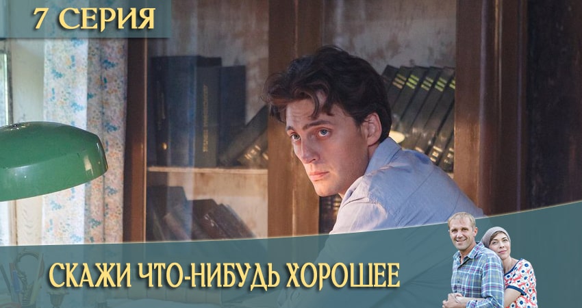 Смотреть сериал Скажи что-нибудь хорошее 1 сезон 7 серия в хорошем качестве HD