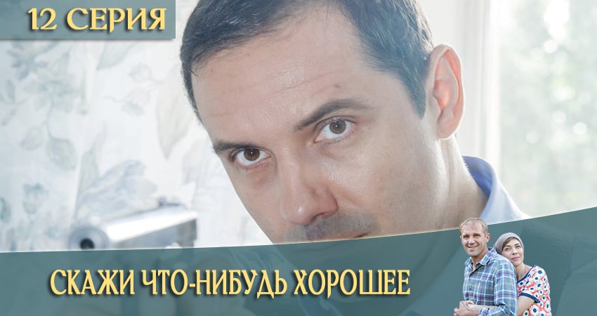 Скажи что-нибудь хорошее 1 сезон 12 серия смотреть онлайн на телефоне бесплатно