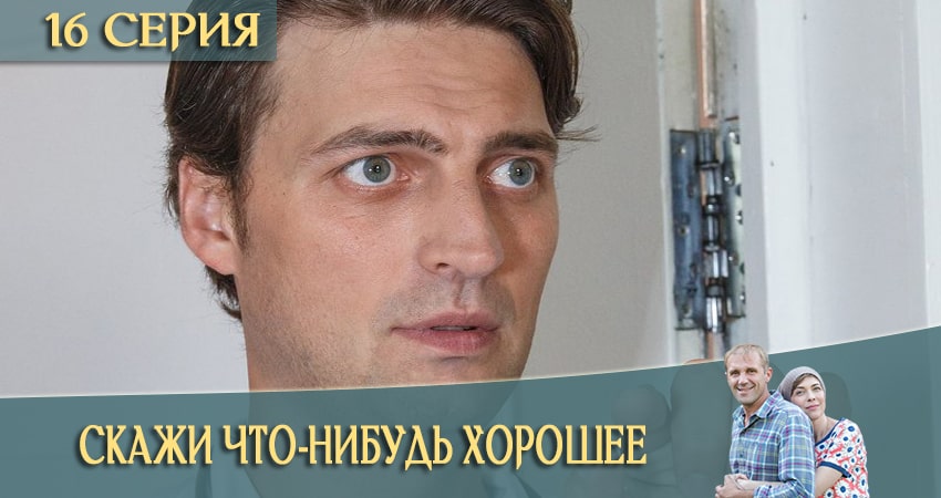 Смотреть сериал Скажи что-нибудь хорошее 1 сезон 16 серия в хорошем качестве HD
