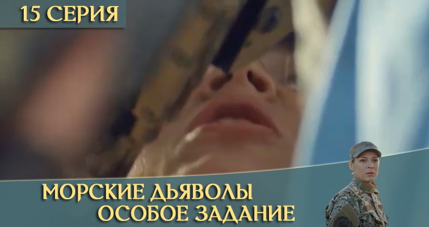Морские дьяволы: Особое задание (2020) 1 сезон 15 серия смотреть онлайн бесплатно
