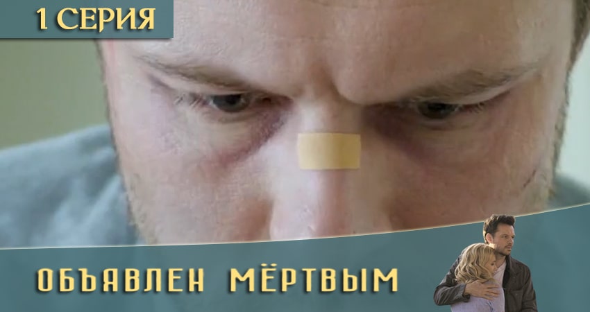 Объявлен мертвым (1 сезон, 1-4,5,6 серия) сериал актеры и роли