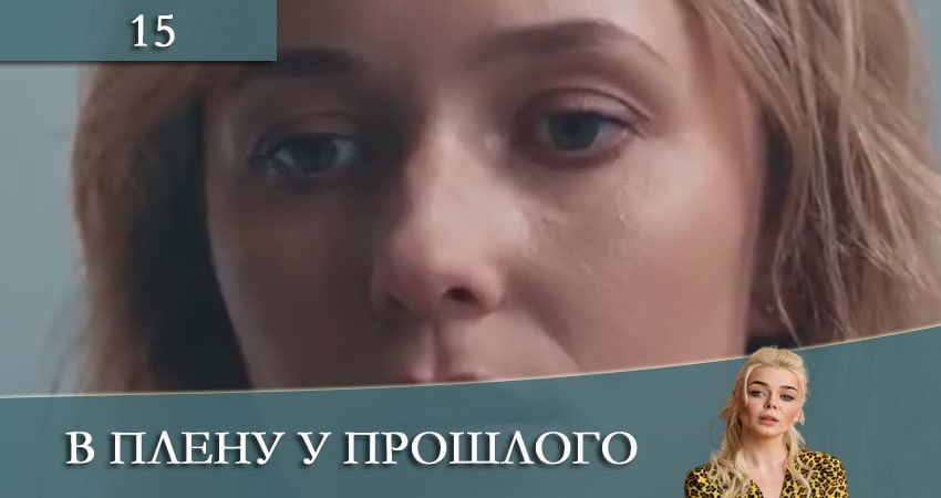 В плену у прошлого (2021) 1 сезон 15 серия смотреть онлайн бесплатно