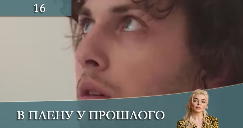 В плену у прошлого (2021) 1 сезон 16 серия полностью смотреть бесплатно без рекламы