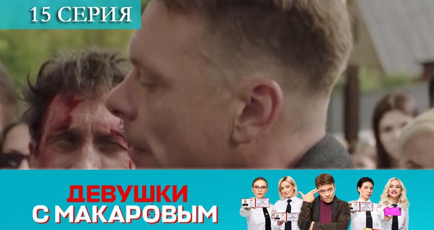Сериал Девушки с Макаровым (1 сезон, 15 серия) смотреть онлайн бесплатно