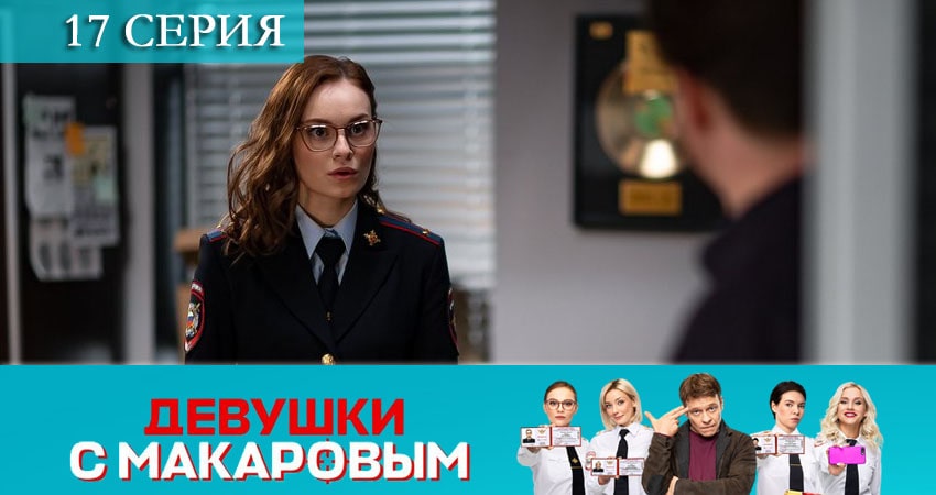 Сериал Девушки с Макаровым (2021) 1 сезон 17 серия смотреть онлайн в качество 1080 HD или 4K