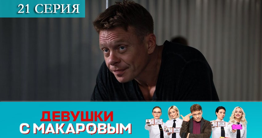 Сериал Девушки с Макаровым 1 сезон 21 серия смотреть онлайн бесплатно в хорошем качестве