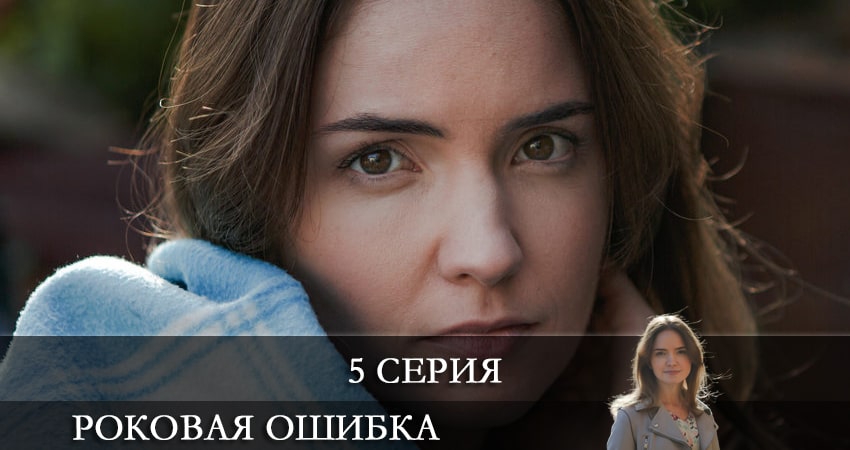 Роковая ошибка 1 сезон 5 серия смотреть полностью без перерыва