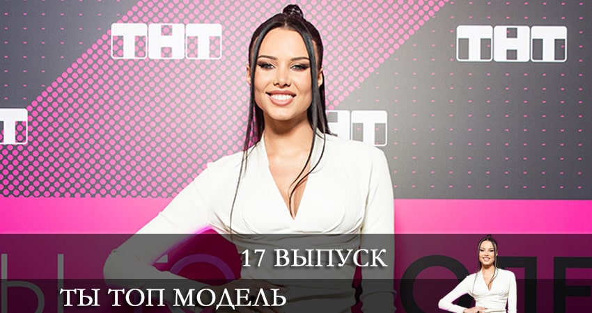 Ты топ-модель на ТНТ 1 сезон 17 серия смотреть бесплатно в хорошем качестве