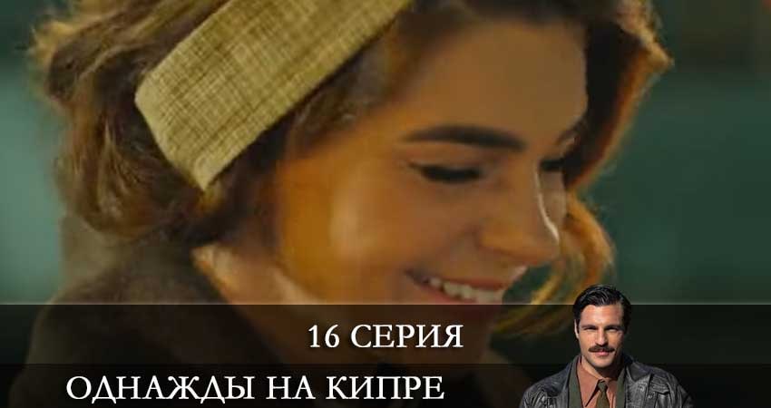 Однажды на Кипре (Bir Zamanlar Kibris) 1 сезон 16 серия смотреть онлайн на телефоне бесплатно