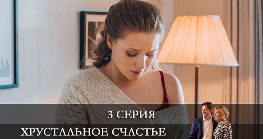 Хрустальное счастье 1 сезон 3 серия все серии подряд онлайн бесплатно