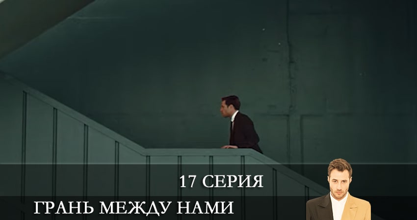 Сериал Грань между нами (Bizi Ayiran Cizgi) (2021) 1 сезон 17 серия в хорошем качестве 1080 Full HD
