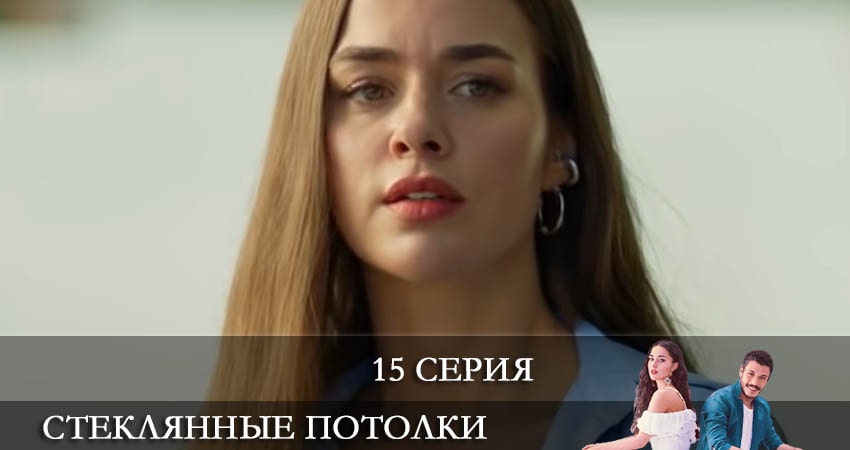 Стеклянные потолки (Cam Tavanlar) 1 сезон 15 серия смотреть бесплатно в хорошем качестве