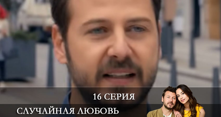 Сериал Случайная любовь (Kazara Ask) (2021) 1 сезон 16 серия смотреть бесплатно в хорошем качестве