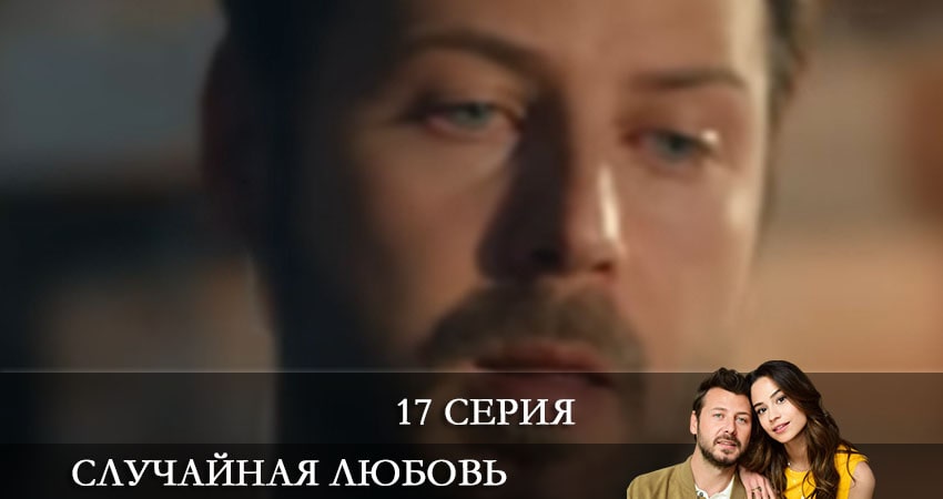 Случайная любовь (Kazara Ask) (2021) 1 сезон 17 серия смотреть онлайн без рекламы