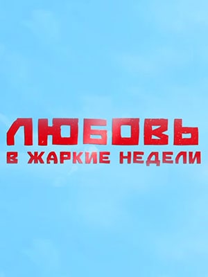 Любовь в жаркие недели 1 сезон (2021, Россия) смотреть сериал онлайн