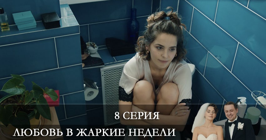 Сериал Любовь в жаркие недели (1 сезон, 8 серия) смотреть онлайн бесплатно в хорошем HD 1080 качестве