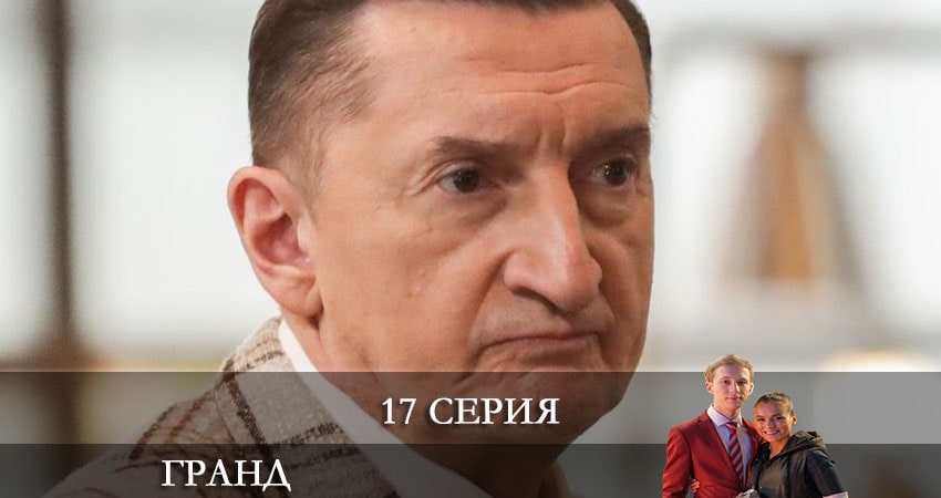 Гранд (2021) 5 сезон 17 серия смотреть в 4K качестве онлайн
