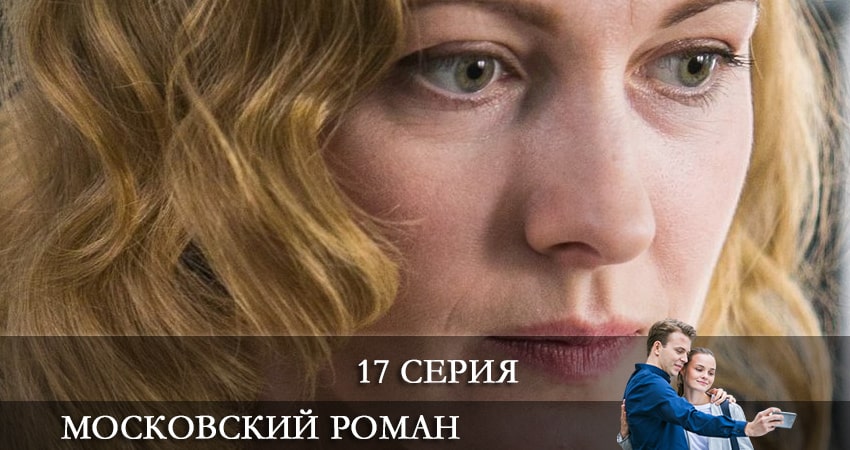 Московский роман (2021) 1 сезон 17 серия смотреть онлайн бесплатно