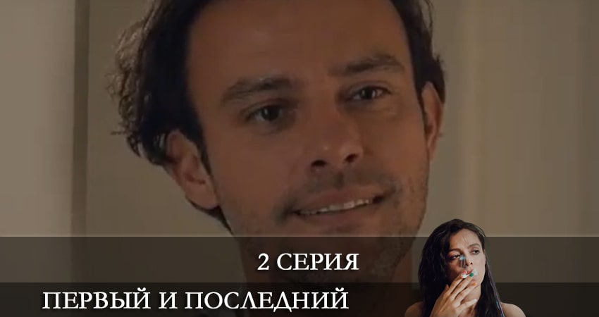 Смотреть Первый и последний (Ilk ve Son) 1 сезон 2 серия онлайн бесплатно без смс