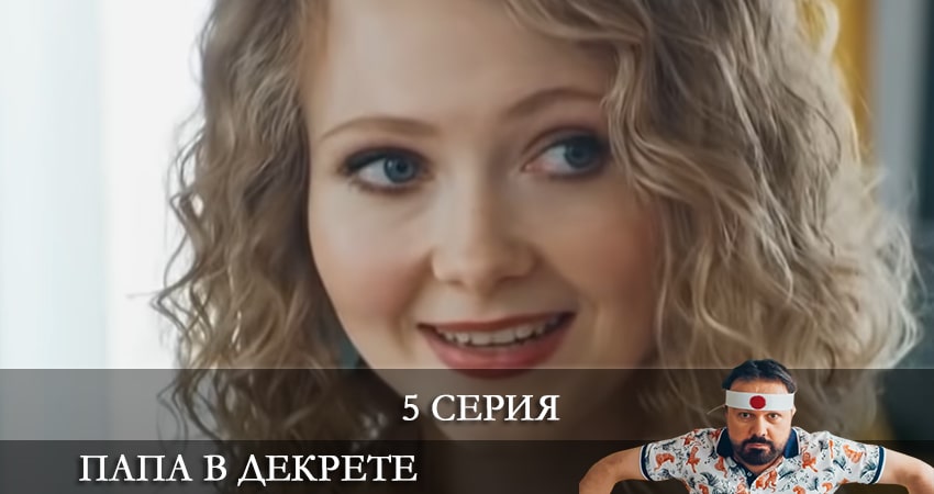 Папа в декрете 1 сезон 5 серия смотреть полностью без перерыва