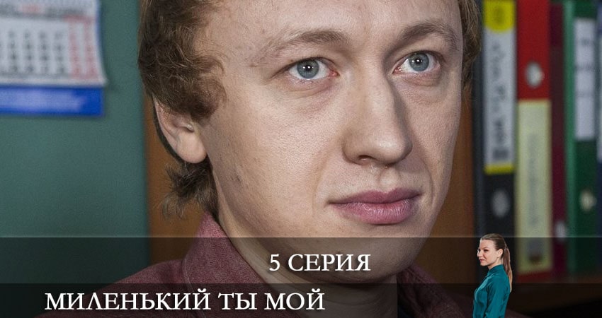 Миленький ты мой 1 сезон 5 серия смотреть онлайн бесплатно в хорошем качестве