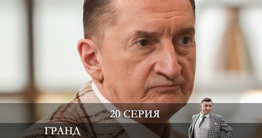 Гранд (2021) 6 сезон 20 серия полностью в хорошем качестве и бесплатно