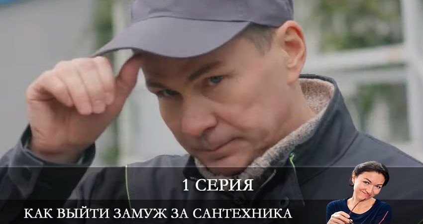 Фильм Как выйти замуж за сантехника (1-4,5,6 серия) сколько серий