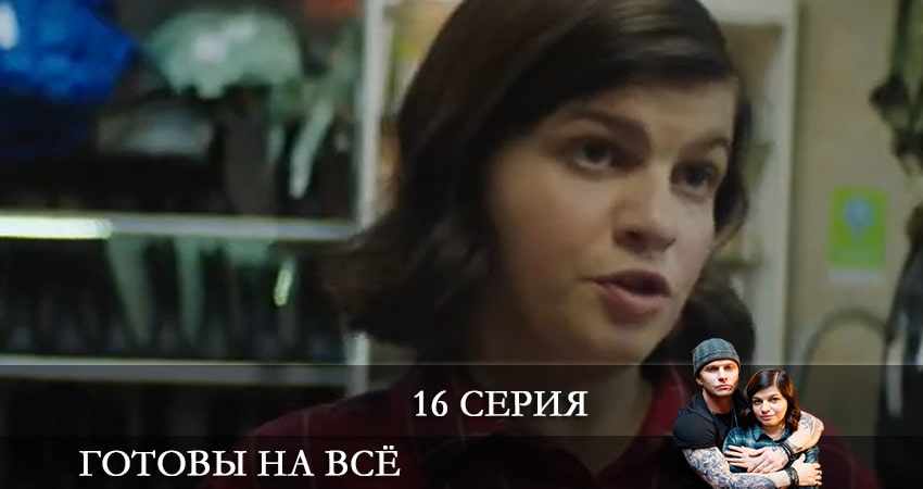 Готовы на все (2021) 1 сезон 16 серия смотреть в HD 1080 без регистрации