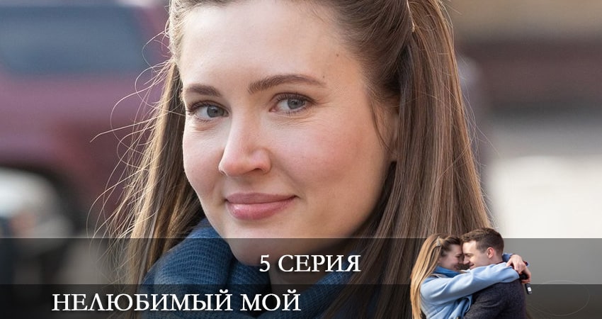Нелюбимый мой 1 сезон 5 серия смотреть полностью без перерыва