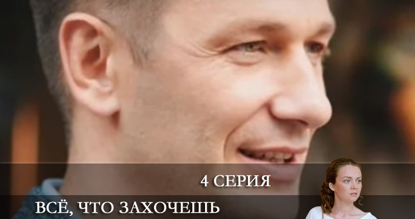 Всё, что захочешь 1 сезон 4 серия полная версия смотреть бесплатно