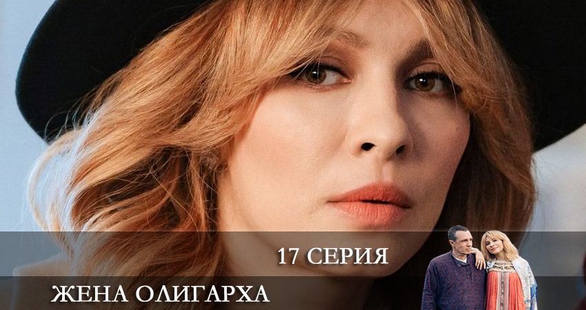 Сериал Жена олигарха (2021) 1 сезон 17 серия в хорошем качестве 1080 Full HD