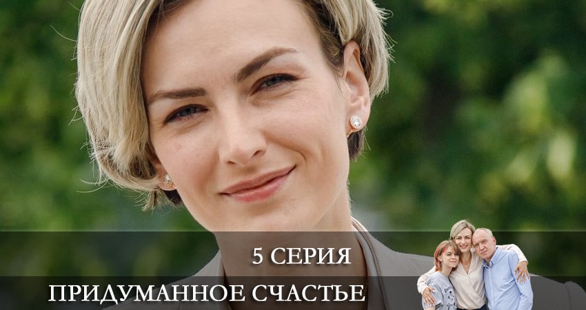 Придуманное счастье 1 сезон 5 серия смотреть бесплатно в хорошем качестве