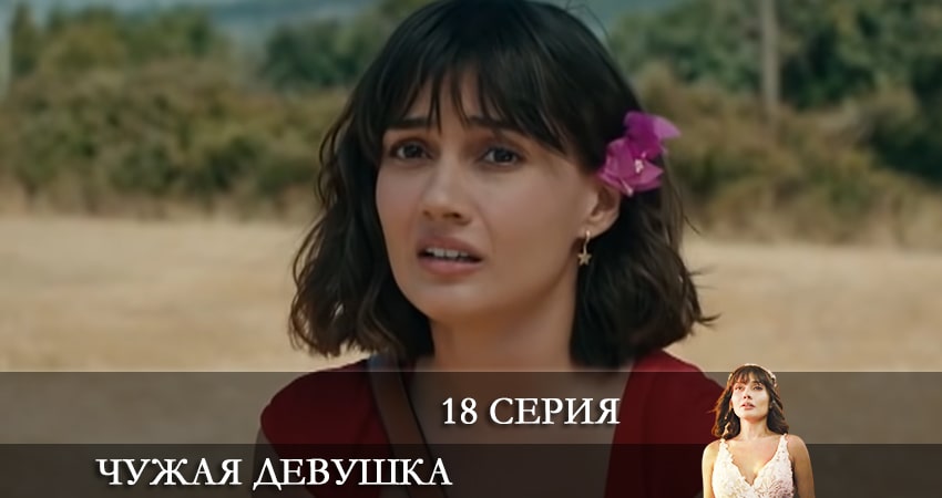 Чужая девушка (El kizi) (2021) 1 сезон 18 серия смотреть онлайн бесплатно