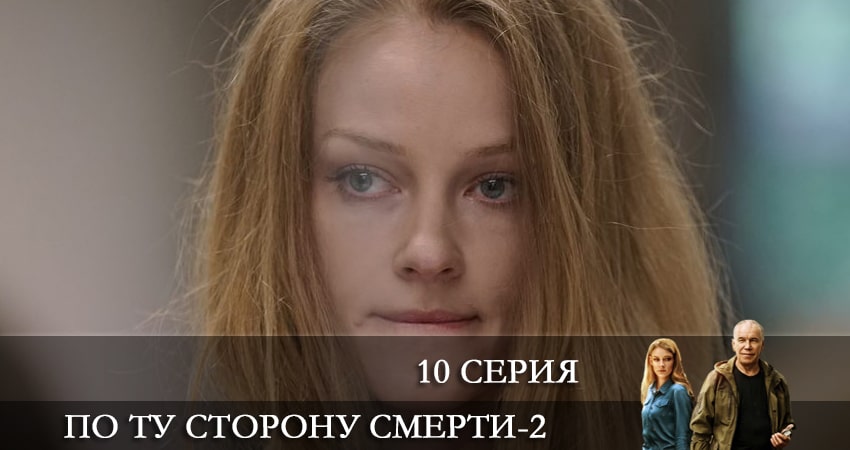 Сериал По ту сторону смерти (2021) 2 сезон 10 серия смотреть бесплатно в хорошем качестве