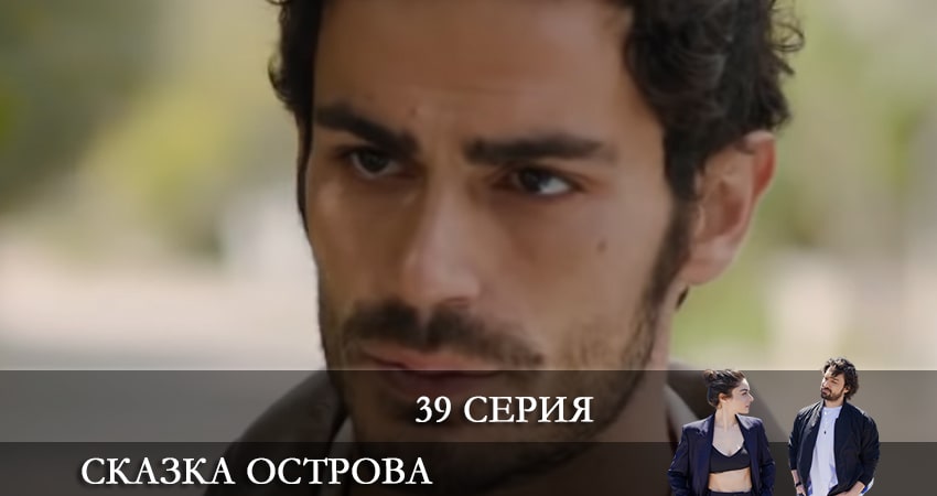 Сериал Сказка острова (Bir Ada Masalı) 1 сезон 39 серия онлайн в качестве 1080p