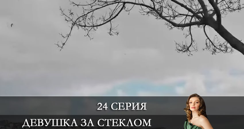 Девушка за стеклом (Camdaki Kiz) (2021) 1 сезон 24 серия смотреть бесплатно полностью