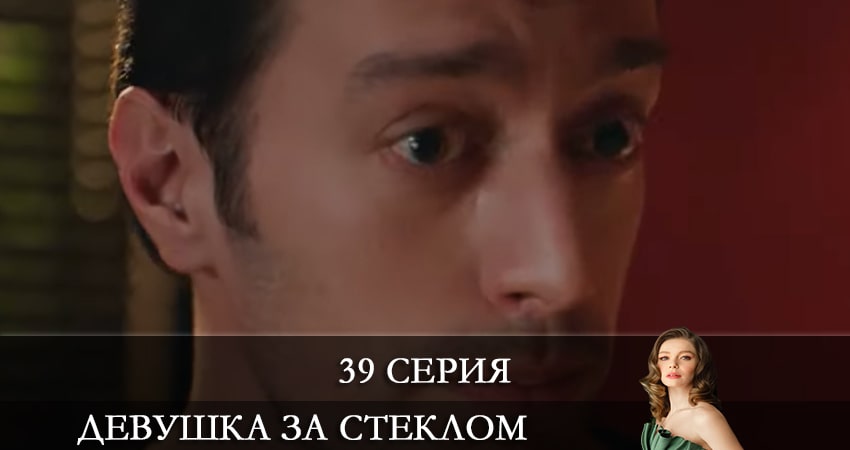 Сериал Девушка за стеклом (Camdaki Kiz) 1 сезон 39 серия онлайн в качестве 1080p