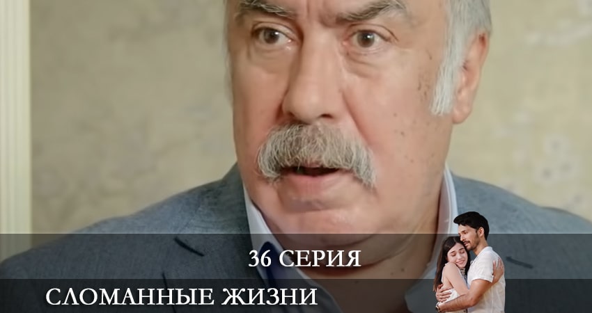 Сломанные жизни (Kırık Hayatlar) 1 сезон 36 серия смотреть в хорошем качестве