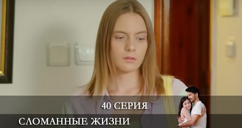 Сломанные жизни (Kırık Hayatlar) 1 сезон 40 серия смотреть бесплатно в хорошем качестве
